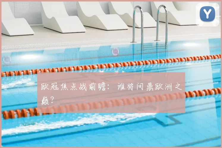 欧冠焦点战前瞻：谁将问鼎欧洲之巅？