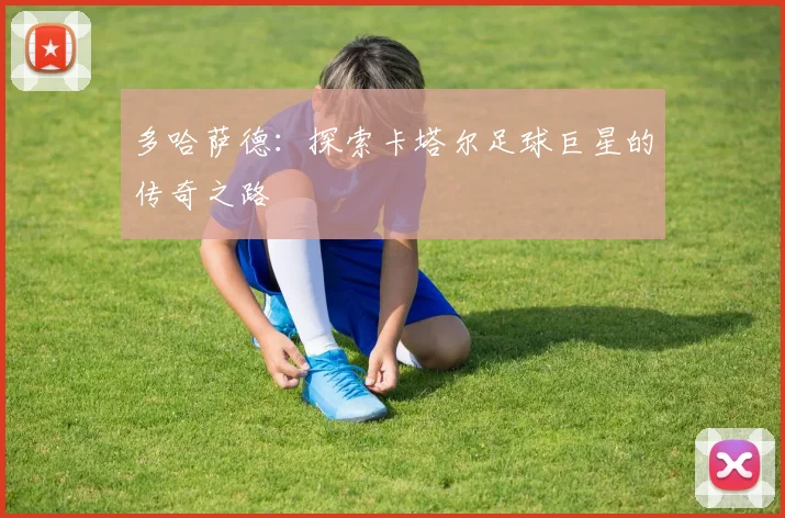 多哈萨德:探索卡塔尔足球巨星的传奇之路