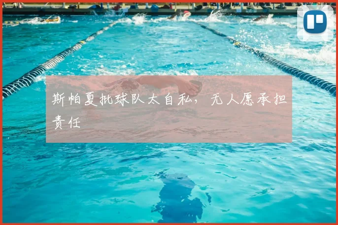 斯帕夏批球队太自私,无人愿承担责任