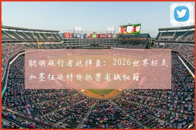 聪明旅行者这样查:2026世界杯美加墨往返特价机票省钱秘籍