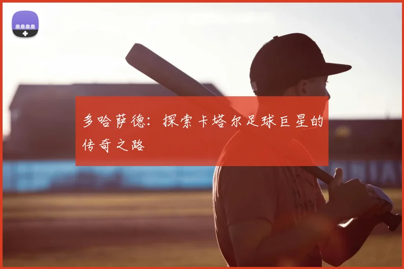 多哈萨德:探索卡塔尔足球巨星的传奇之路