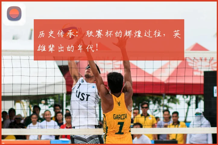 历史传承:联赛杯的辉煌过往,英雄辈出的年代!