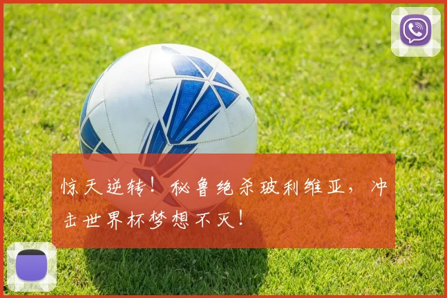 惊天逆转!秘鲁绝杀玻利维亚,冲击世界杯梦想不灭!