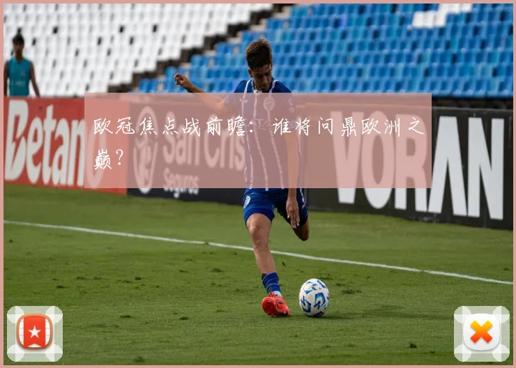 欧冠焦点战前瞻:谁将问鼎欧洲之巅?