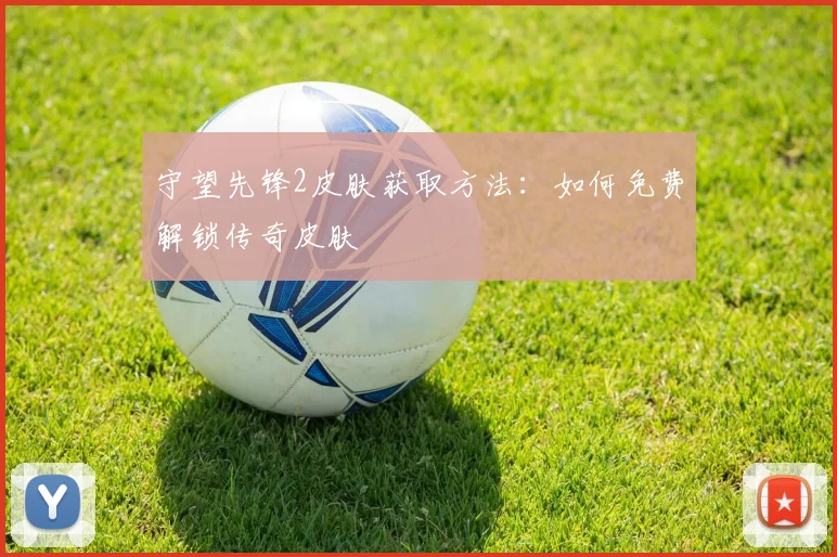守望先锋2皮肤获取方法:如何免费解锁传奇皮肤