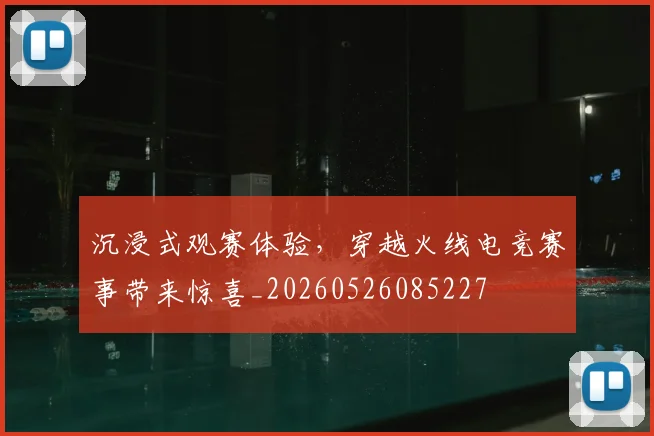 沉浸式观赛体验,穿越火线电竞赛事带来惊喜_20260526085227