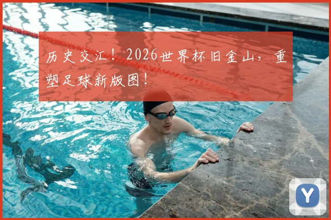 历史交汇！2026世界杯旧金山，重塑足球新版图！