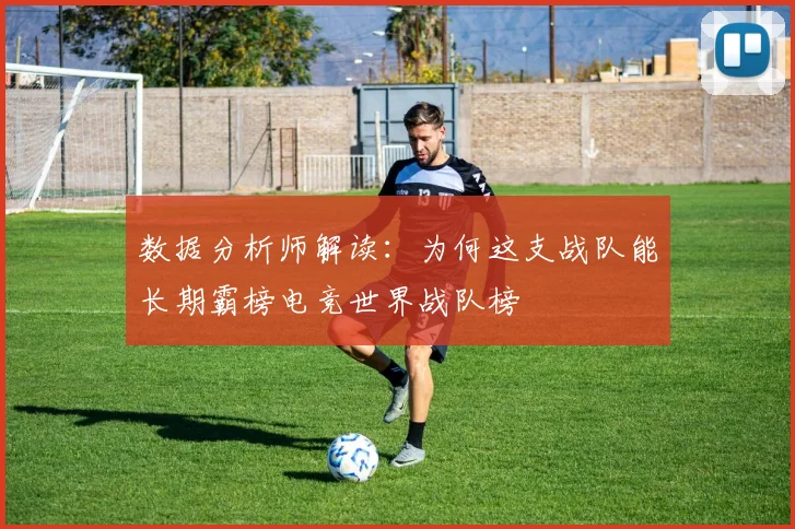 数据分析师解读:为何这支战队能长期霸榜电竞世界战队榜