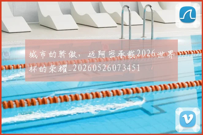 城市的骄傲,迈阿密承载2026世界杯的荣耀_20260526073451