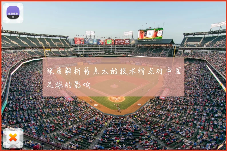 深度解析蒋光太的技术特点对中国足球的影响