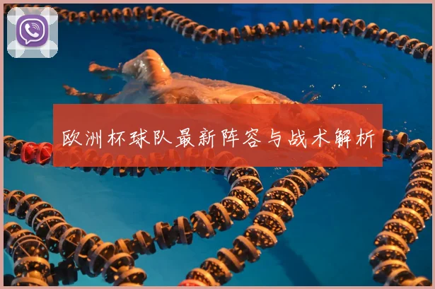 欧洲杯球队最新阵容与战术解析