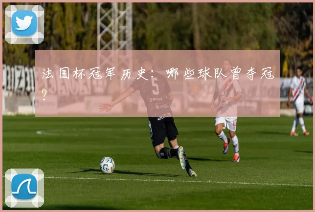 法国杯冠军历史:哪些球队曾夺冠?