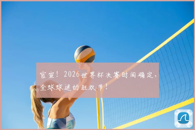 官宣!2026世界杯决赛时间确定,全球球迷的狂欢节!