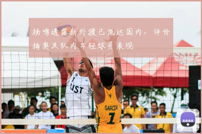 杨鸣透露新外援已抵达国内,评价梅奥及队内年轻球员表现