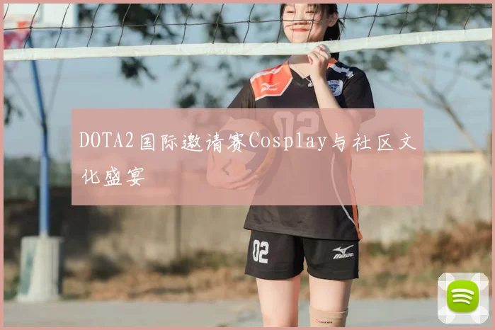 DOTA2国际邀请赛Cosplay与社区文化盛宴