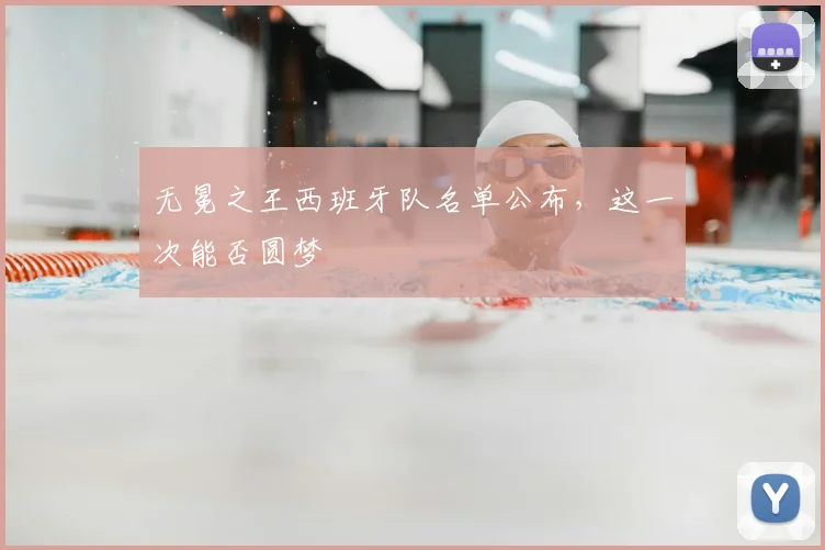 无冕之王西班牙队名单公布,这一次能否圆梦