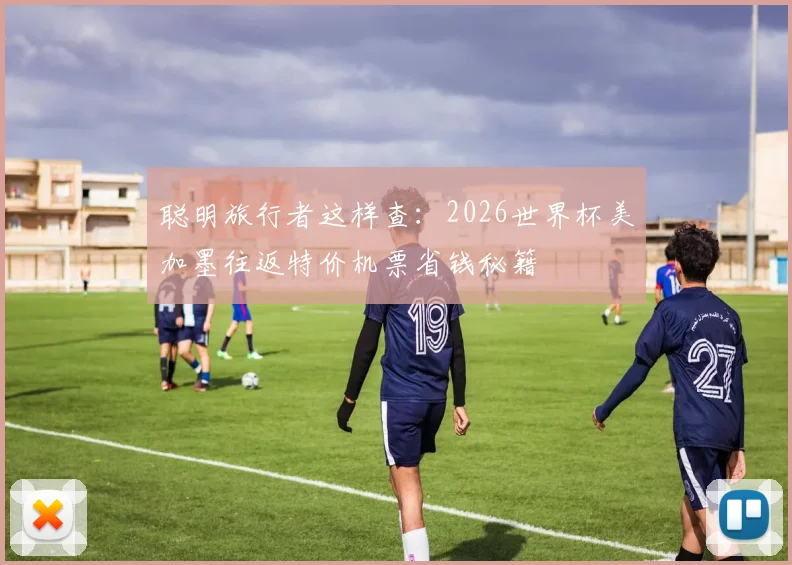 聪明旅行者这样查：2026世界杯美加墨往返特价机票省钱秘籍