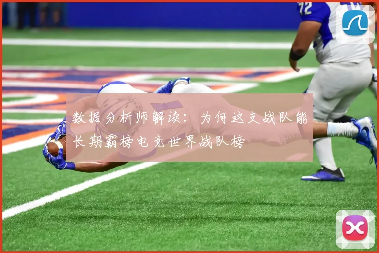数据分析师解读:为何这支战队能长期霸榜电竞世界战队榜