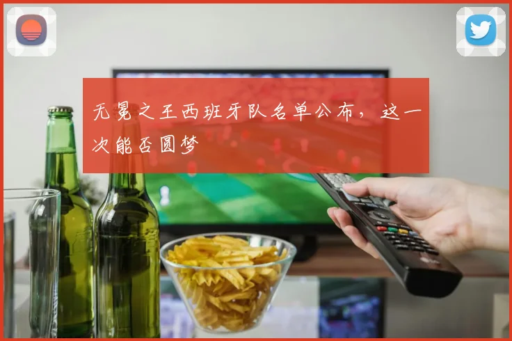 无冕之王西班牙队名单公布,这一次能否圆梦