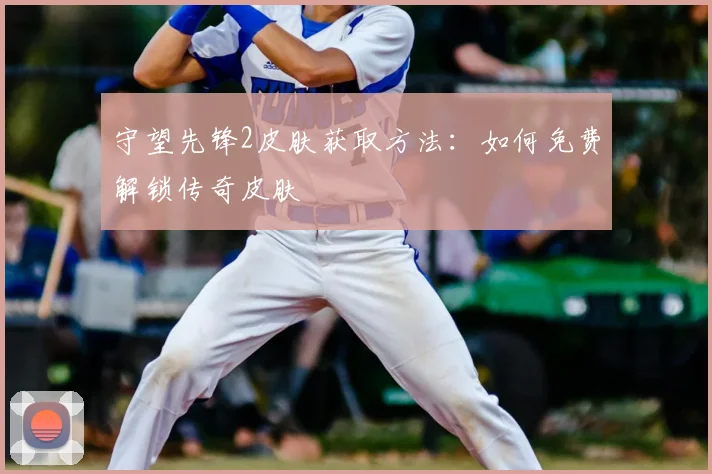 守望先锋2皮肤获取方法：如何免费解锁传奇皮肤