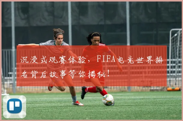 沉浸式观赛体验,FIFA电竞世界排名背后故事等你揭秘!