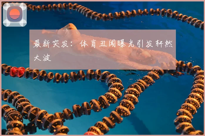 最新突发:体育丑闻曝光引发轩然大波