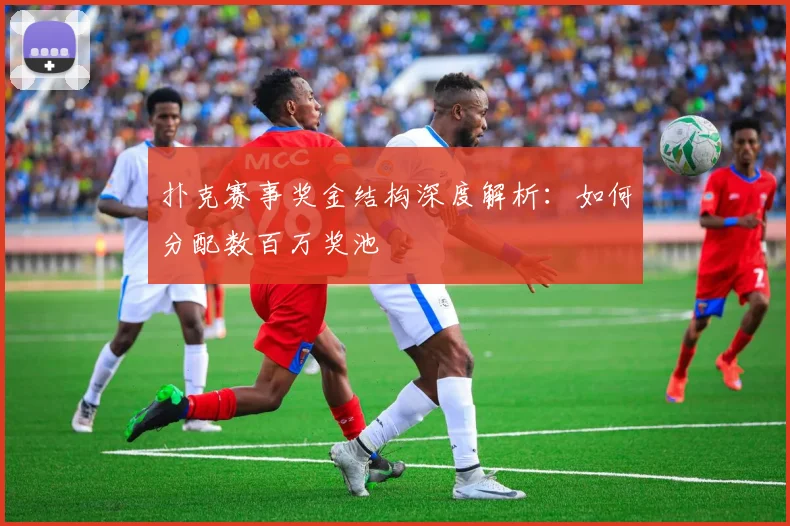 扑克赛事奖金结构深度解析:如何分配数百万奖池