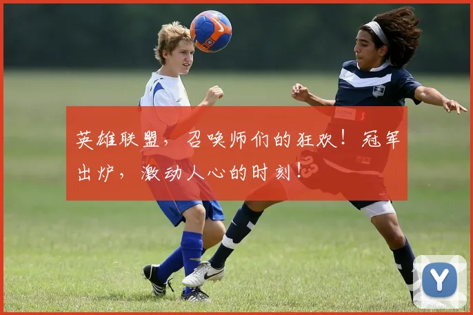 英雄联盟，召唤师们的狂欢！冠军出炉，激动人心的时刻！