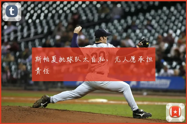 斯帕夏批球队太自私，无人愿承担责任