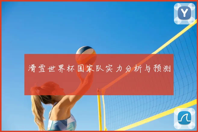 滑雪世界杯国家队实力分析与预测